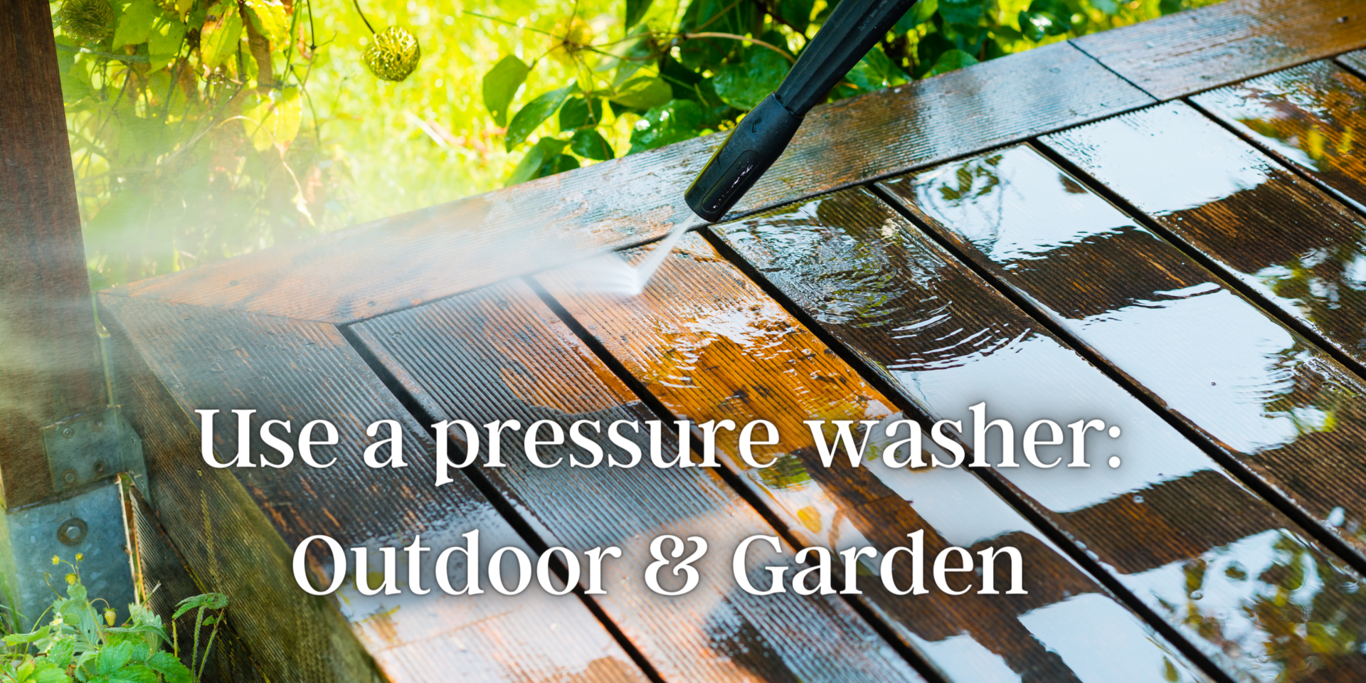Use a pressure washer: Outdoor & Garden
